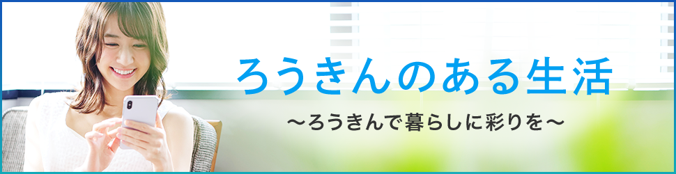 ろうきんのある生活 ～ろうきんで暮らしに彩りを～