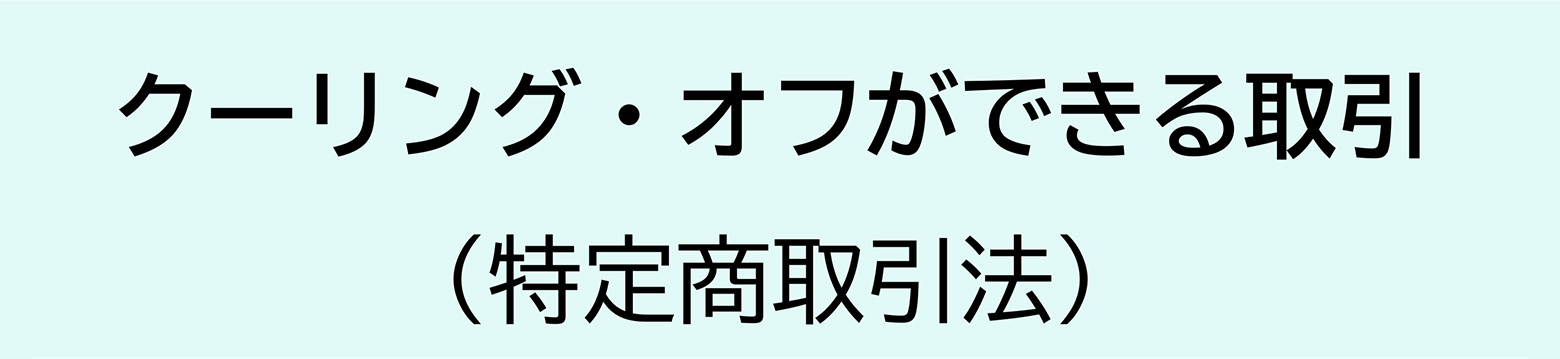 クーリング・オフができる取引 （特定商取引法）