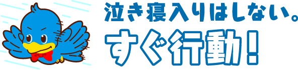 泣き寝入りはしない。すぐ行動！